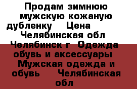 Продам зимнюю мужскую кожаную дубленку. › Цена ­ 7 000 - Челябинская обл., Челябинск г. Одежда, обувь и аксессуары » Мужская одежда и обувь   . Челябинская обл.